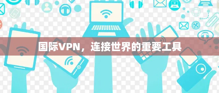 国际VPN,连接世界的重要工具 国际VPN,连接世界的重要工具