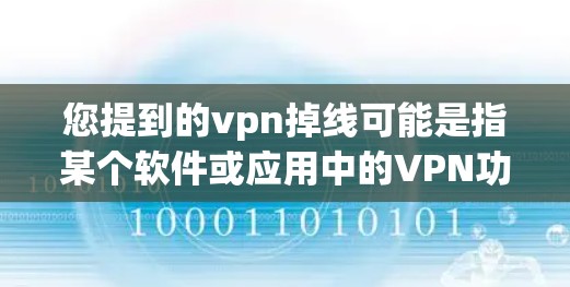 您提到的vpn掉线可能是指某个软件或应用中的VPN功能出现异常或失效。这种情况通常发生在以下几种情况下