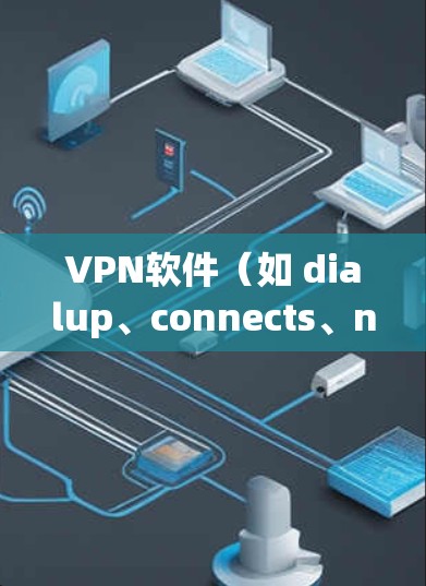 VPN软件（如 dialup、connects、netnanny 等）的使用方法通常包括以下几个步骤