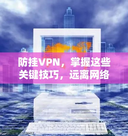 防挂VPN，掌握这些关键技巧，远离网络威胁