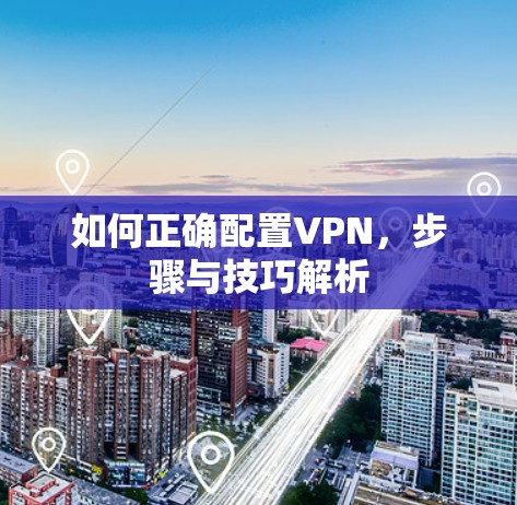 如何正确配置VPN，步骤与技巧解析