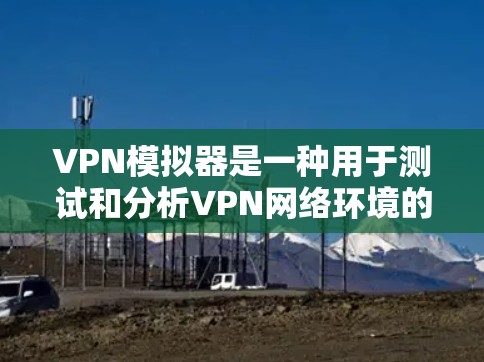 VPN模拟器是一种用于测试和分析VPN网络环境的工具。它模拟真实网络的条件,允许用户设置不同的网络参数、设备配置和流量限制,从而更好地理解VPN的安全性和性能 VPN模拟器是一种用于测试和分析VPN网络环境的工具。它模拟真实网络的条件,允许用户设置不同的网络参数、设备配置和流量限制,从而更好地理解VPN的安全性和性能