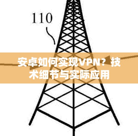 安卓如何实现VPN?技术细节与实际应用 安卓如何实现VPN?技术细节与实际应用