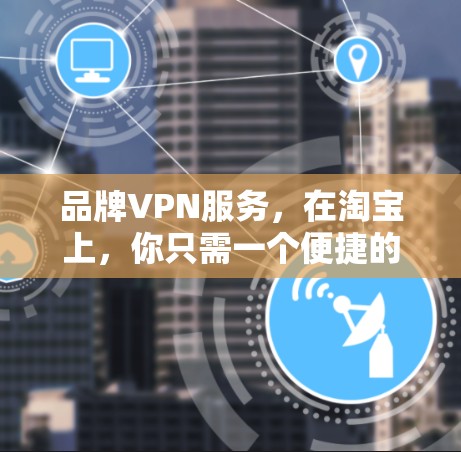品牌VPN服务，在淘宝上，你只需一个便捷的连接方式