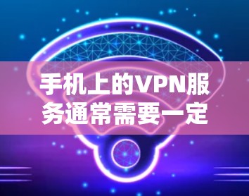 手机上的VPN服务通常需要一定的配置和设置,但有一些免费的VPN工具可以满足部分需求。以下是几个可能的免费VPN选项 手机上的VPN服务通常需要一定的配置和设置,但有一些免费的VPN工具可以满足部分需求。以下是几个可能的免费VPN选项