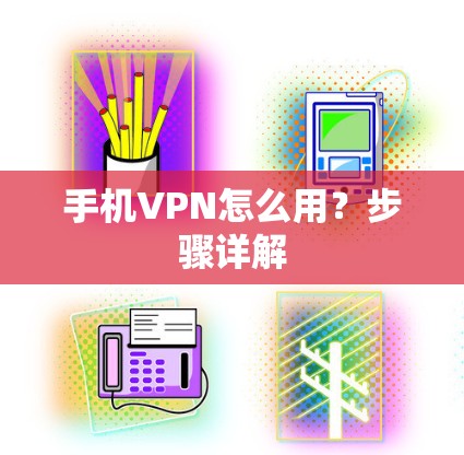 手机VPN怎么用?步骤详解 手机VPN怎么用?步骤详解