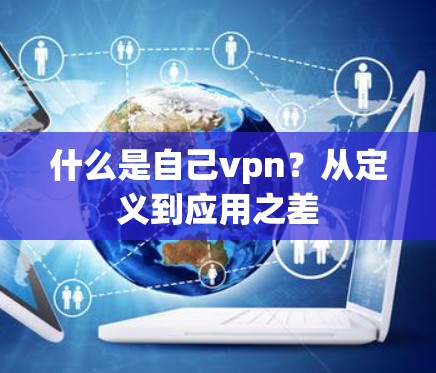 什么是自己vpn？从定义到应用之差