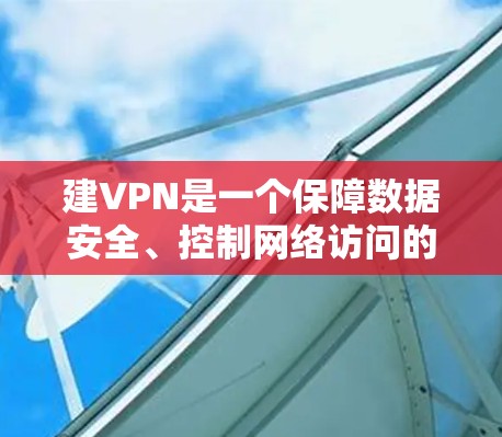 建VPN是一个保障数据安全、控制网络访问的重要步骤，以下是详细的步骤指南