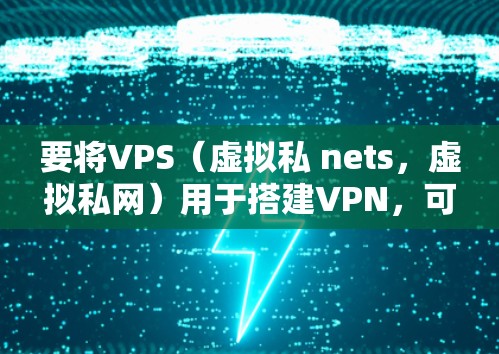 要将VPS（虚拟私 nets，虚拟私网）用于搭建VPN，可以按照以下步骤进行