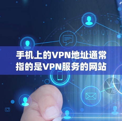 手机上的VPN地址通常指的是VPN服务的网站地址，比如 sites.google.com、www.google.com等。以下是一些步骤和方法，帮助你查找和使用这些地址