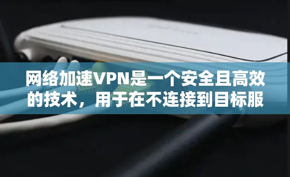 网络加速VPN是一个安全且高效的技术,用于在不连接到目标服务器的情况下,快速传输视频、文件或数据。以下是一个清晰的步骤指南,帮助您使用网络加速VPN 网络加速VPN是一个安全且高效的技术,用于在不连接到目标服务器的情况下,快速传输视频、文件或数据。以下是一个清晰的步骤指南,帮助您使用网络加速VPN