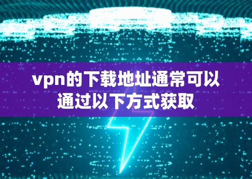 vpn的下载地址通常可以通过以下方式获取