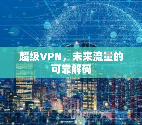 超级VPN，未来流量的可靠解码