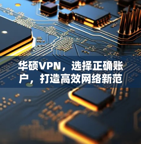 华硕VPN，选择正确账户，打造高效网络新范式
