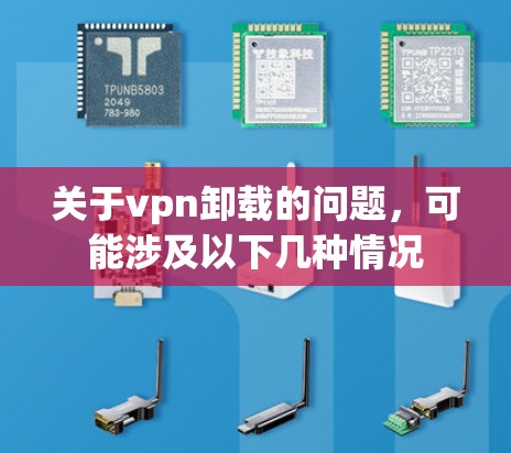 关于vpn卸载的问题,可能涉及以下几种情况 关于vpn卸载的问题,可能涉及以下几种情况
