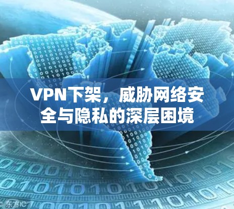 VPN下架,威胁网络安全与隐私的深层困境 VPN下架,威胁网络安全与隐私的深层困境
