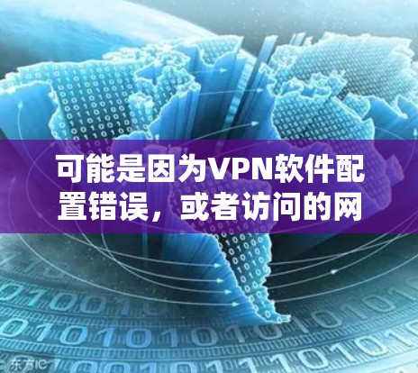 可能是因为VPN软件配置错误,或者访问的网站有安全漏洞,导致无法正常连接。以下是一些可能的解决方案 可能是因为VPN软件配置错误,或者访问的网站有安全漏洞,导致无法正常连接。以下是一些可能的解决方案