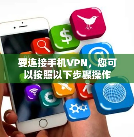 要连接手机VPN，您可以按照以下步骤操作