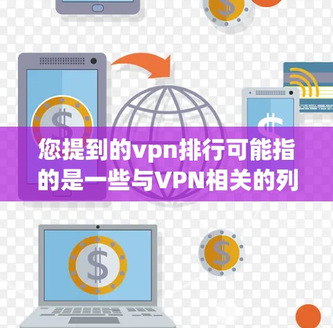 您提到的vpn排行可能指的是一些与VPN相关的列表或排名。以下是一些可能的解释和内容 您提到的vpn排行可能指的是一些与VPN相关的列表或排名。以下是一些可能的解释和内容