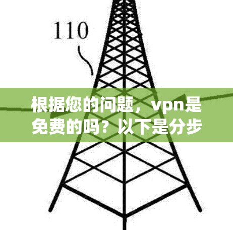根据您的问题,vpn是免费的吗?以下是分步的解答 根据您的问题,vpn是免费的吗?以下是分步的解答