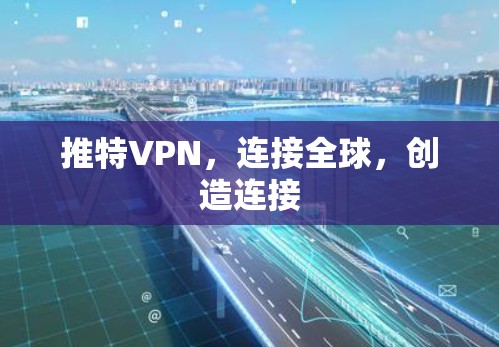 推特VPN,连接全球,创造连接 推特VPN,连接全球,创造连接