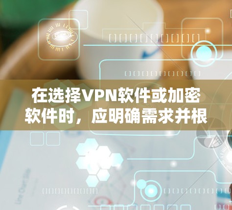 在选择VPN软件或加密软件时,应明确需求并根据具体情况选择。以下是对这两种软件的详细分析 在选择VPN软件或加密软件时,应明确需求并根据具体情况选择。以下是对这两种软件的详细分析