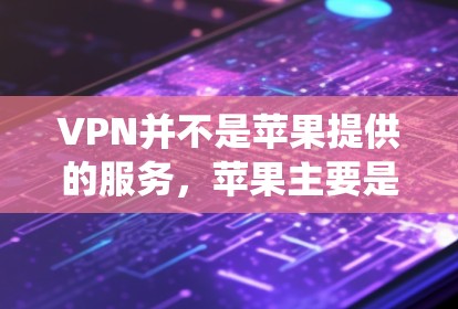 VPN并不是苹果提供的服务，苹果主要是提供iOS系统和其他应用程序的服务，其中包括一些与苹果公司合作的第三方应用
