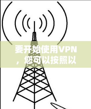 要开始使用VPN,您可以按照以下步骤进行 要开始使用VPN,您可以按照以下步骤进行