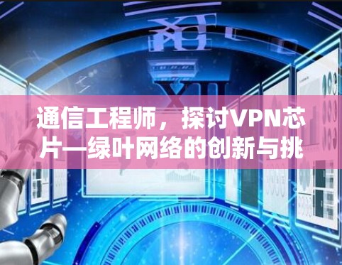 通信工程师，探讨VPN芯片—绿叶网络的创新与挑战