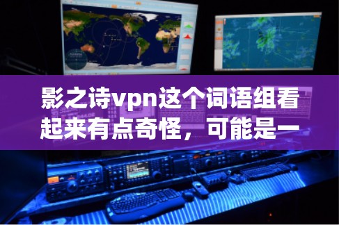 影之诗vpn这个词语组看起来有点奇怪，可能是一个打字错误或者谐音梗。让我试着分析一下