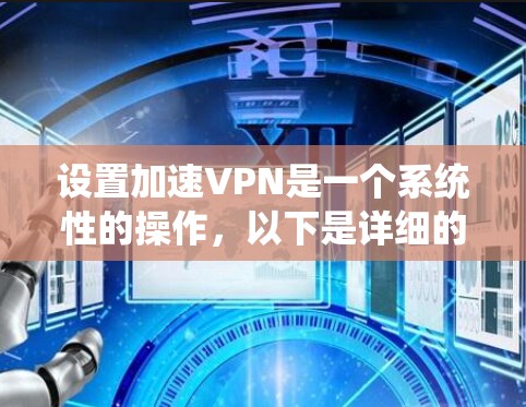 设置加速VPN是一个系统性的操作，以下是详细的步骤指南