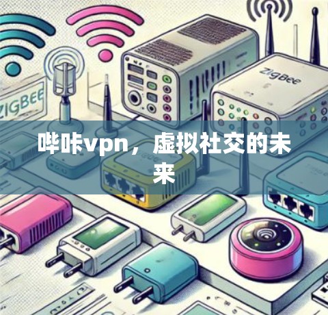 哔咔vpn,虚拟社交的未来 哔咔vpn,虚拟社交的未来