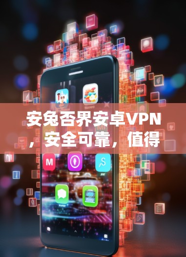 安兔否界安卓VPN,安全可靠,值得尝试? 安兔否界安卓VPN,安全可靠,值得尝试?