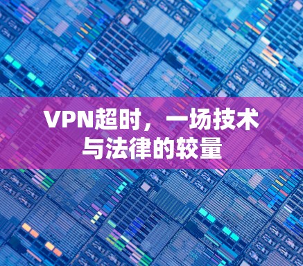 VPN超时，一场技术与法律的较量