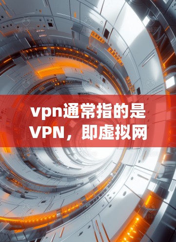 vpn通常指的是VPN，即虚拟网络，用于在线安全地传输信息。如果您想找一些免费的VPN服务，以下是一些推荐