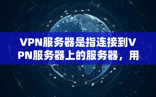 VPN服务器是指连接到VPN服务器上的服务器，用户通过VPN软件连接，然后在服务器上运行他们的应用或网站。以下是一些关于如何配置VPN服务器的步骤和建议