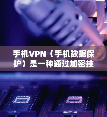 手机VPN（手机数据保护）是一种通过加密技术和加密软件，将手机上的数据进行加密传输，以保护用户数据安全的一种方式。以下是关于手机VPN的热点推荐，供你参考