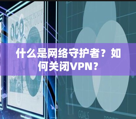 什么是网络守护者？如何关闭VPN？