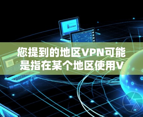 您提到的地区VPN可能是指在某个地区使用VPN服务。以下是一些常见的情况和步骤,帮助您更好地理解和使用地区的VPN服务 您提到的地区VPN可能是指在某个地区使用VPN服务。以下是一些常见的情况和步骤,帮助您更好地理解和使用地区的VPN服务