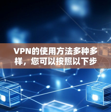 VPN的使用方法多种多样，您可以按照以下步骤进行操作