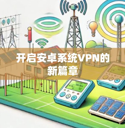 开启安卓系统VPN的新篇章 开启安卓系统VPN的新篇章