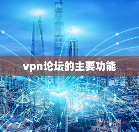 vpn论坛的主要功能 vpn论坛的主要功能