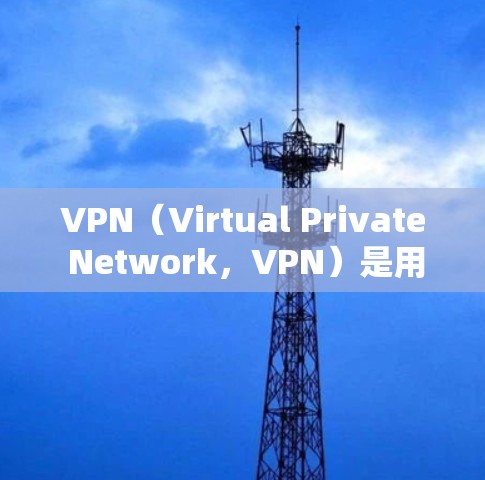 VPN（Virtual Private Network，VPN）是用于安全访问互联网的技术，帮助用户访问加密、私密的网络，防止被黑客攻击。以下是关于VPN的一些关键信息
