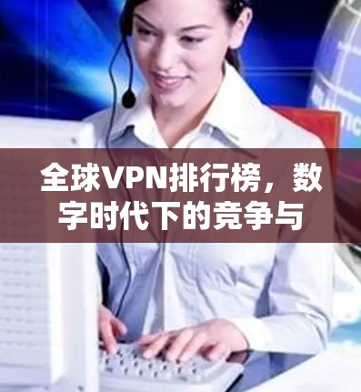 全球VPN排行榜，数字时代下的竞争与机遇