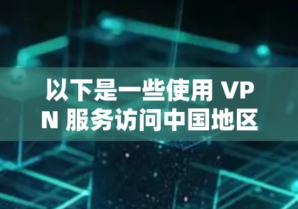 以下是一些使用 VPN 服务访问中国地区的网站的建议