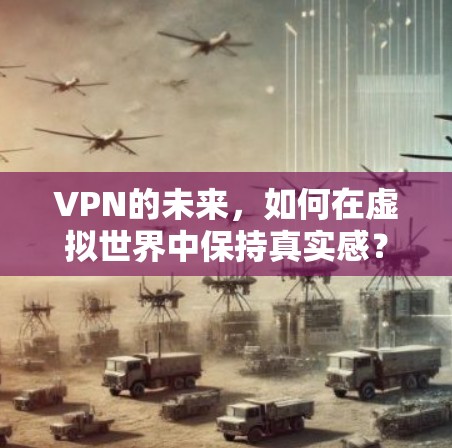 VPN的未来,如何在虚拟世界中保持真实感? VPN的未来,如何在虚拟世界中保持真实感?