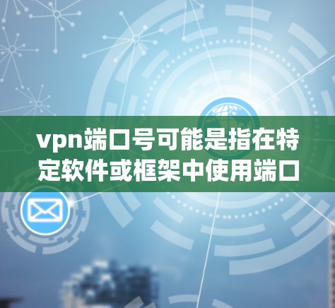 vpn端口号可能是指在特定软件或框架中使用端口号来管理或配置VPN相关的配置。在软件开发中,端口号通常是指用于标识模块或组件的唯一标识符,用于提高代码的可维护性和可测试性 vpn端口号可能是指在特定软件或框架中使用端口号来管理或配置VPN相关的配置。在软件开发中,端口号通常是指用于标识模块或组件的唯一标识符,用于提高代码的可维护性和可测试性