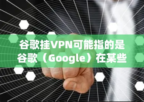 谷歌挂VPN可能指的是谷歌（Google）在某些情况下被某个VPN服务挂了，导致无法访问某些网站或网络服务。然而，这种情况通常与网络安全和网络协议有关，而不是谷歌本身。以下是一些可能的解释和应对措施