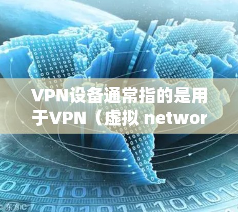 VPN设备通常指的是用于VPN(虚拟 network packet,虚拟网络包)传输的设备。以下是关于手机上常见的VPN设备类型及其特点的详细信息 VPN设备通常指的是用于VPN(虚拟 network packet,虚拟网络包)传输的设备。以下是关于手机上常见的VPN设备类型及其特点的详细信息