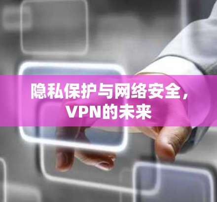 隐私保护与网络安全,VPN的未来 隐私保护与网络安全,VPN的未来